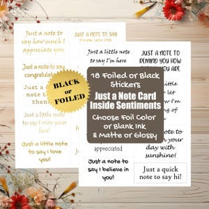 May include: 18 foiled or black stickers for note cards. The stickers feature sentiments like "Just a note to say I miss your face!" and "Just a note to say I believe in you!" The stickers are available in a variety of foil colors or blank ink and matte or glossy finishes.