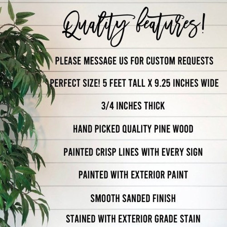 May include: Quality features! Please message us for custom requests. Perfect size! 5 feet tall x 9.25 inches wide. 3/4 inches thick. Hand picked quality pine wood. Painted crisp lines with every sign. Painted with exterior paint. Smooth sanded finish. Stained with exterior grade stain.