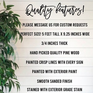 May include: Quality features! Please message us for custom requests. Perfect size! 5 feet tall x 9.25 inches wide. 3/4 inches thick. Hand picked quality pine wood. Painted crisp lines with every sign. Painted with exterior paint. Smooth sanded finish. Stained with exterior grade stain.