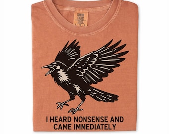 Crow Shirt | I Heard Nonsense And Came Immediately | Bird Nerd Gift | Raven Humor Tee
