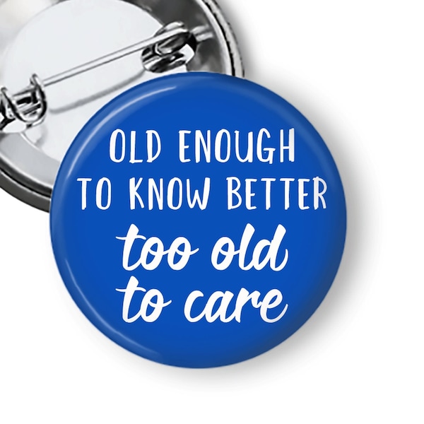 Funny Pinback Buttons Old Enough to Know Better Too Old to Care Millenial Gen X Boomer Over the Hill Gift Snarky Pins and Magnets B244