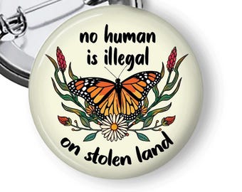 Immigration Rights Pin, No Human is Illegal on Stolen Land  Buttons & Fridge Magnets B267