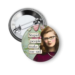 Funny Pins and Magnets Stupid People Make Me Sad Pin Back Button B26