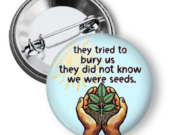 They Tried To Bury Us They Did Not Know We Were Seeds, Leftist Buttons, Social Justice Protest Pins, Equality Buttons and Magnets B168