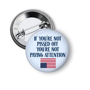 If You're Not Pissed Off You're Not Paying Attention Pins,  Save Democracy, Political Resistance Buttons and Magnets B213