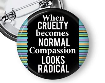 Radical Empathy Pin: When Cruelty Becomes Normal Buttons or Fridge Magnet B460