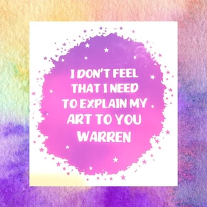 May include: A pink and purple watercolor background with a white circle containing the text "I don't feel that I need to explain my art to you Warren" in white text.