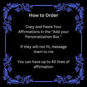 May include: Black and white image with a blue floral border. The text reads "How to Order" and includes instructions on how to personalize an order with affirmations. The text says to copy and paste affirmations in the "Add your Personalization Box". If the affirmations do not fit, the text says to message them to the seller. The text also says that you can have up to 40 lines of affirmation.