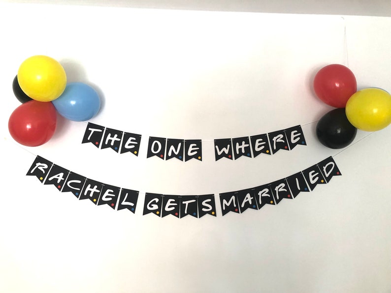 May include: Black and white banner with the text "The One Where Rachel Gets Married" in a Friends TV show theme style. The banner is decorated with colorful balloons.