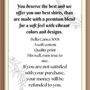 May include: A framed print with a white background and black text. The text reads: "You deserve the best and we offer you our best shirts, than are made with a premium blend for a soft feel with vibrant colors and designs. Bella Canva 3001 A soft cotton Quality print Fits well, runs true to size. If you are not satisfied with your purchase, your money will be refunded to you."
