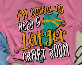 I'm Going To Need a Larger Craft Room - Funny Unisex Jersey Short Sleeve Tee Shirt - Gift T-shirt for Crafters