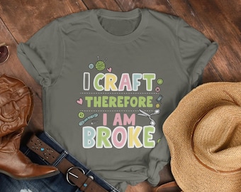 I Craft Therefore I Am Broke Tshirt - Funny Crafter Unisex Jersey Short Sleeve Tee Shirt
