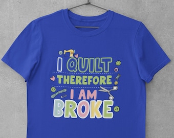 I Quilt Therefore I Am Broke T-shirt - Funny Quilter Unisex Jersey Short Sleeve Tee Shirt