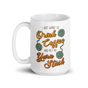 I Just Want to Drink Coffee and Pet My Yarn Stash - Crafter Gift Mug