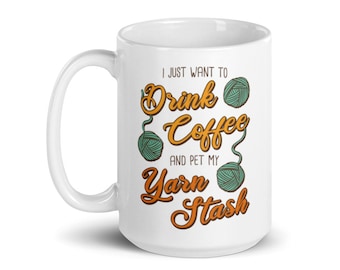I Just Want to Drink Coffee and Pet My Yarn Stash - Crafter Gift Mug