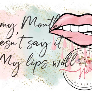 May include: Digital design with the text "If my mouth doesn't say it, my lips will" in black script. The design includes a pink lip graphic with dripping paint and a floral logo.