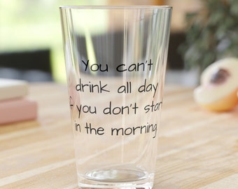 You Can't Drink all Day - Pint Glass, 16oz