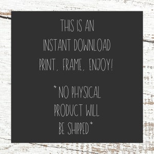 May include: Black and white text on a dark gray background. The text reads: "This is an instant download. Print, frame, enjoy! *No physical product will be shipped*"