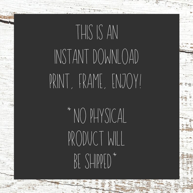 May include: Black and white text on a dark gray background. The text reads: "This is an instant download. Print, frame, enjoy! *No physical product will be shipped*"