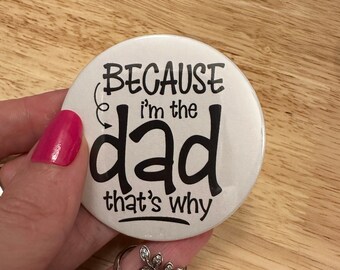 Because I'm the Dad thats Why Pin Button  2.25" Button Pins & or 1.25" Button,  Back Pack Decoration, Dad Pin, Fathers day gift, Dad Button