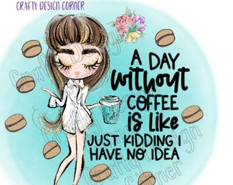 A Day without Coffee is Like Just Kidding I have no Idea PNG Download, Cute Coffee Design,  Coffee Design,Clipart