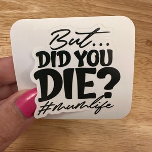 But did You Die momlife sticker, Mom Sticker, Mama sticker, Mothers day sticker, Mum sticker