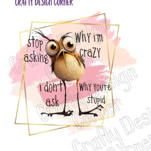 Stop Asking Why I'm Crazy I don't Ask Why You're Stupid JPeg/PNG Digital Download, Cute Chicken digital download, clipart