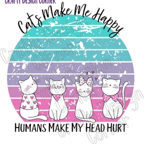 Cats Make Me Happy Humans Hurt my head Download Png / JPeg Design, cat clipart