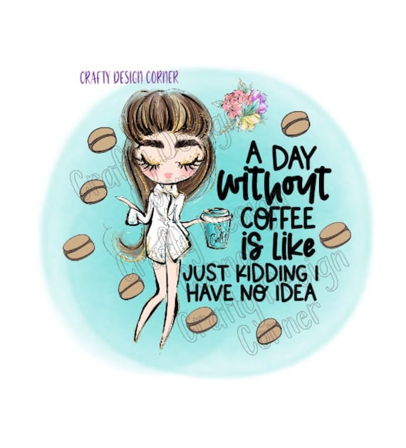 A Day without Coffee is Like Just Kidding I have no Idea PNG Download, Cute Coffee Design,  Coffee Design,Clipart