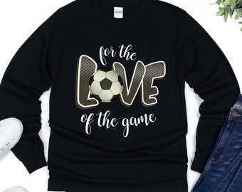 For The Love Of The Game Long Sleeve Shirt, Soccer Shirt, Gift For Soccer Lover, Soccer Mom Shirt, Soccer Dad Shirt,  I love Soccer Gift