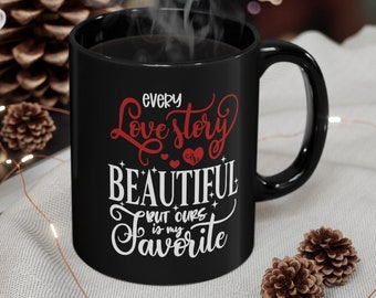 Black Coffee Mug 11oz, Cute Coffee Mug, Gift For Coffee Lover, Every Love Story is Beautiful But Ours is My Favorite, Valentines Coffee Cup