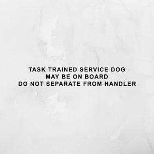 May include: White background with black text: "TASK TRAINED SERVICE DOG MAY BE ON BOARD DO NOT SEPARATE FROM HANDLER". The text is centered and in a sans-serif font. The background has a watercolor-like texture.