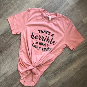 Thats A Horrible Idea.. What Time? T-Shirt