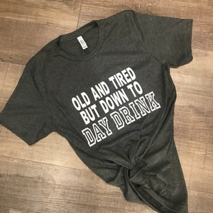 Old and Tired BUT Down to DAY DRINK T-Shirt