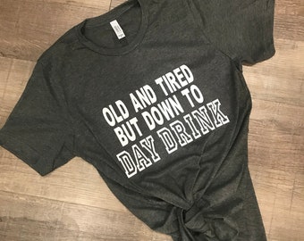 Old and Tired BUT Down to DAY DRINK T-Shirt