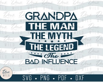 Grandpa: The Man, The Myth, The Legend, The Bad Influence svg family sign print vinyl design cut files DIGITAL DOWNLOAD ONLY vector png dxf