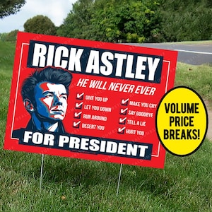 May include: A red and black political campaign sign featuring a portrait of Rick Astley with the text "Rick Astley for President" and "He Will Never Ever" with a list of promises. The sign also includes a yellow circle with the text "Volume Price Breaks!"