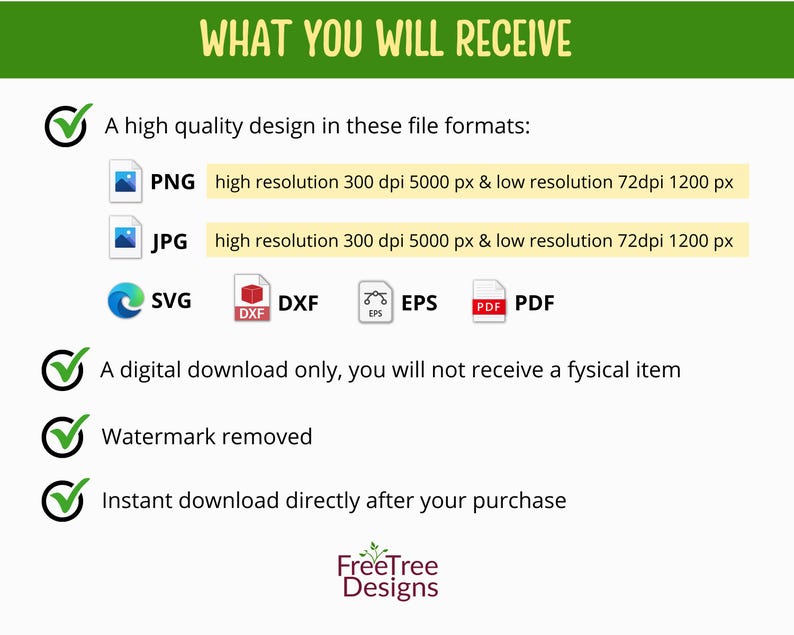 May include: A checklist of what is included with a digital download purchase. The checklist includes a high-quality design in PNG, JPG, SVG, DXF, EPS, and PDF formats. The design is available in high resolution (300 dpi, 5000 pixels) and low resolution (72 dpi, 1200 pixels). The checklist also states that the download is digital only, the watermark is removed, and the download is instant.
