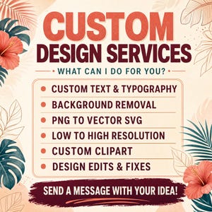 May include: A graphic advertisement for custom design services featuring the text CUSTOM DESIGN SERVICES, WHAT CAN I DO FOR YOU?, and a list of services including custom text, background removal, and vector conversion, framed by hibiscus flowers.