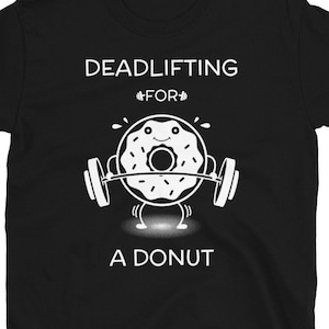Funny Donut Tshirt, Donut Workout Shirt, Deadlifting for Donut, Deadlift Shirt, Donut T-Shirt, Doughnut Shirt, Donut Lover Gift