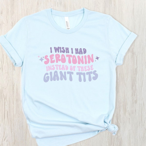 I Wish I Had Serotonin Instead of These Giant Tits Shirt, Funny Mental Health Gift, Sarcastic, Positivity