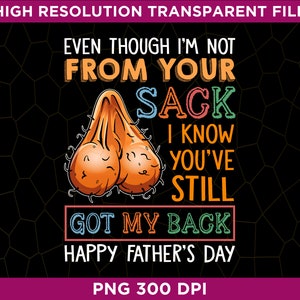 May include: A humorous Father's Day graphic with the text "EVEN THOUGH I'M NOT FROM YOUR SACK I KNOW YOU'VE STILL GOT MY BACK HAPPY FATHER'S DAY." The design includes an illustration of a pair of testicles.