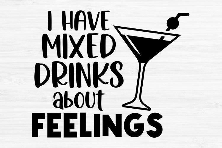 I Have Mixed Drinks About Feelings SVG Funny Alcohol Quotes Etsy