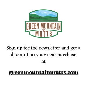 sign up for the shop newsletter and receive a discount on your next purchase at green mountain mutts dot com.