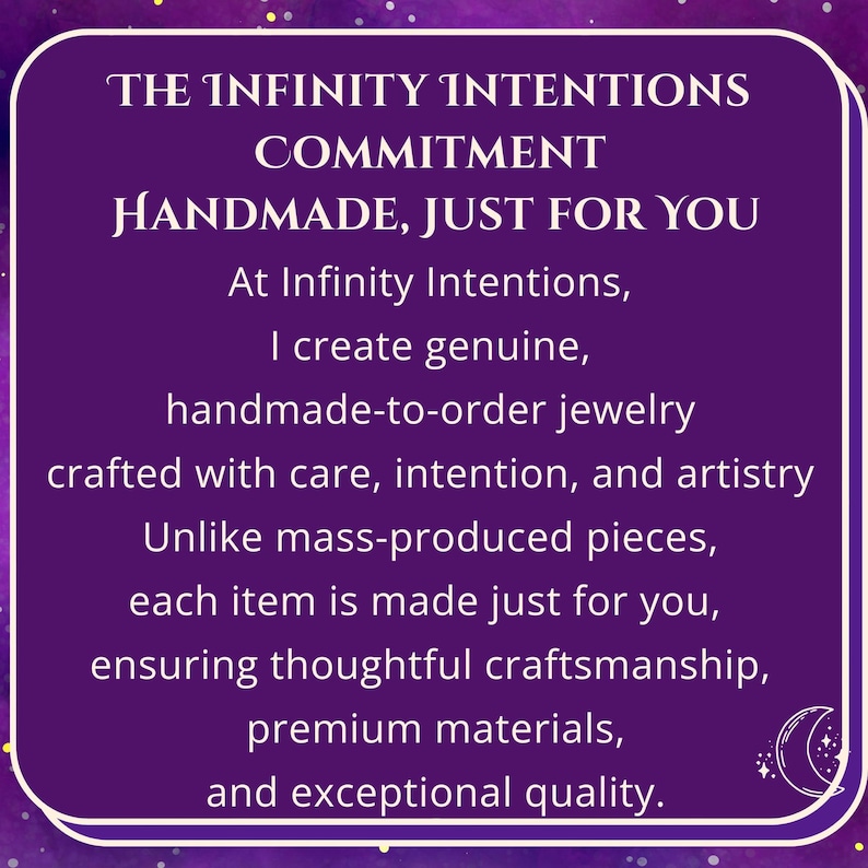 May include: A purple graphic with white text that reads "THE INFINITY INTENTIONS COMMITMENT HANDMADE, JUST FOR YOU." The text describes handmade-to-order jewelry crafted with care, intention, and artistry, ensuring thoughtful craftsmanship and exceptional quality.