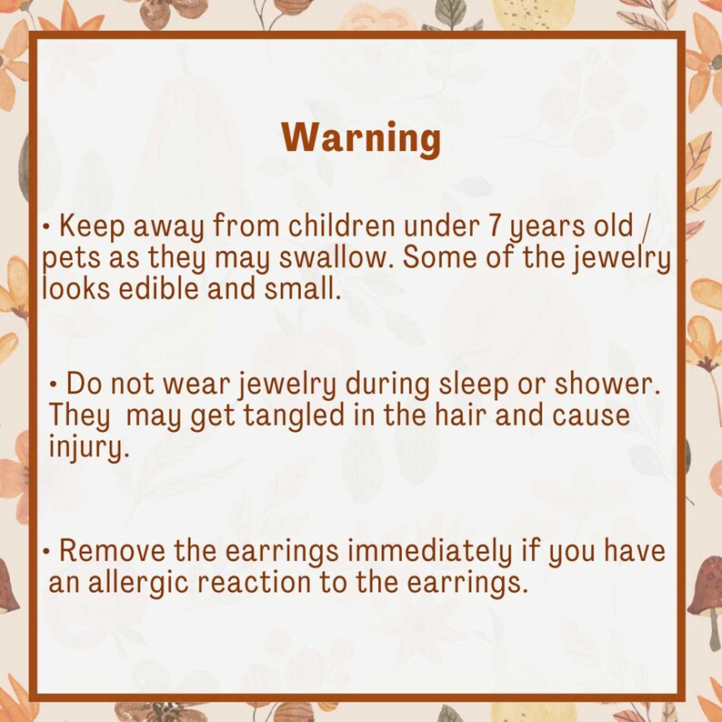 May include: Warning sign with important safety information for jewelry. Keep away from children under 7 years old and pets. Do not wear jewelry while sleeping or showering. Remove earrings immediately if you have an allergic reaction.