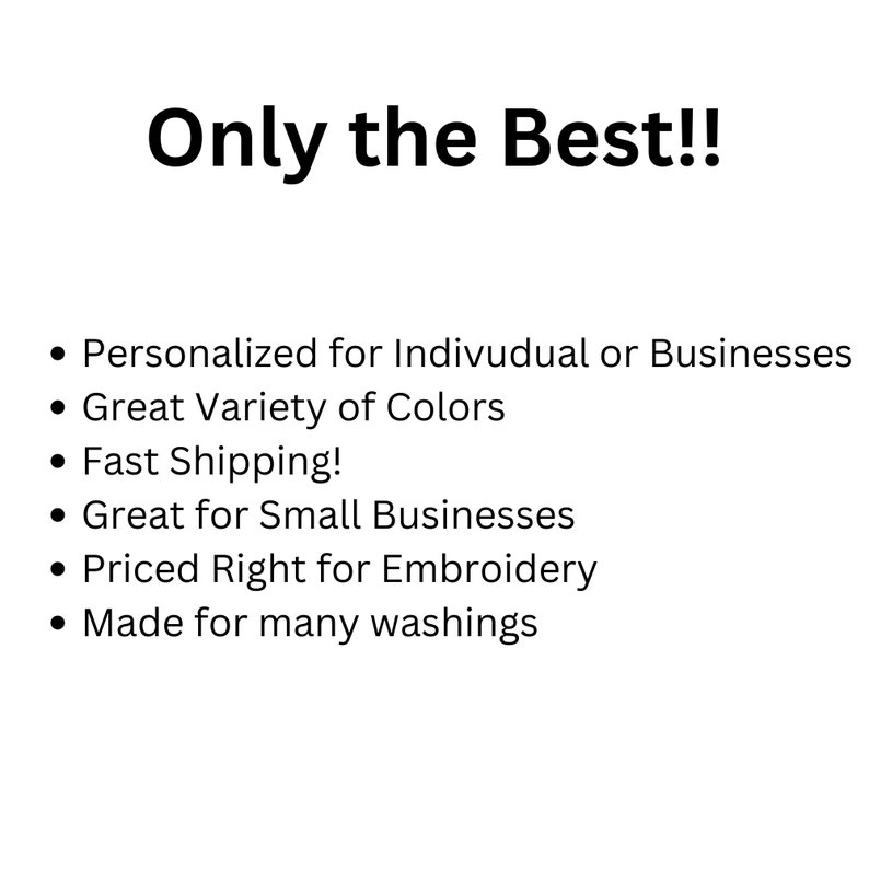 May include: Text that reads "Only the Best!!" followed by a list of features: Personalized for individuals or businesses, Great variety of colors, Fast shipping, Great for small businesses, Priced right for embroidery, Made for many washings.