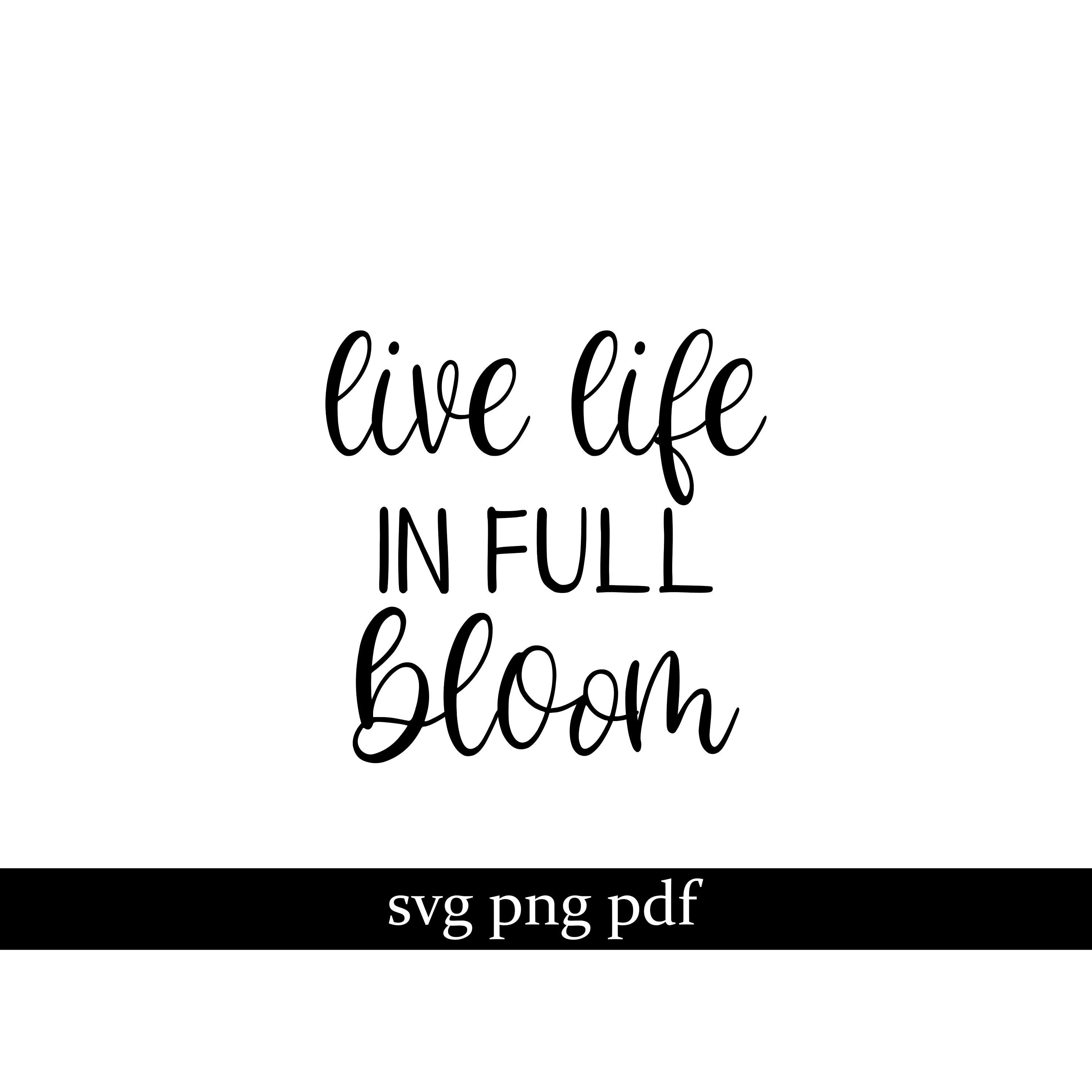 Live Life in Full Bloom Svg, Love, Home, This is Us, Summer, Spring