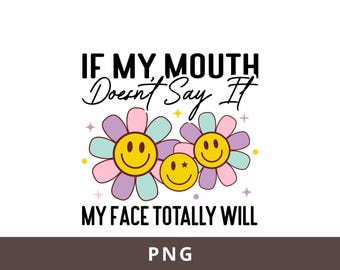 If My Mouth Doesn't Say It My Face Totally Will Png, Funny Png Sublimation Design, Sarcastic Png, Sassy Png, Adult Snarky Humor Png