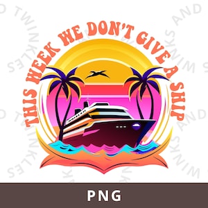 This Week We Don&#39;t Give a Ship Png, Cruise Life Png, Vacation Png, Hello Summer Png, Family Cruise Png, Girls Cruise Trip Sublimation Design